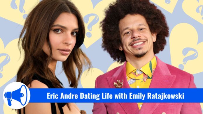 Eric Andre Dating Life with Emily Ratajkowski